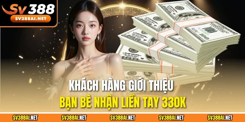 Khách hàng giới thiệu bạn bè nhận liền tay 330K