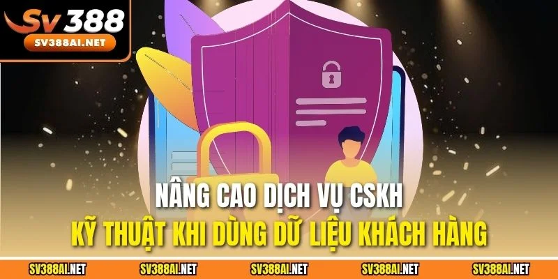 Nâng cao dịch vụ CSKH, kỹ thuật khi dùng dữ liệu khách hàng